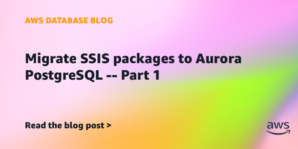 Migrate SSIS packages to Aurora PostgreSQL – Part 1