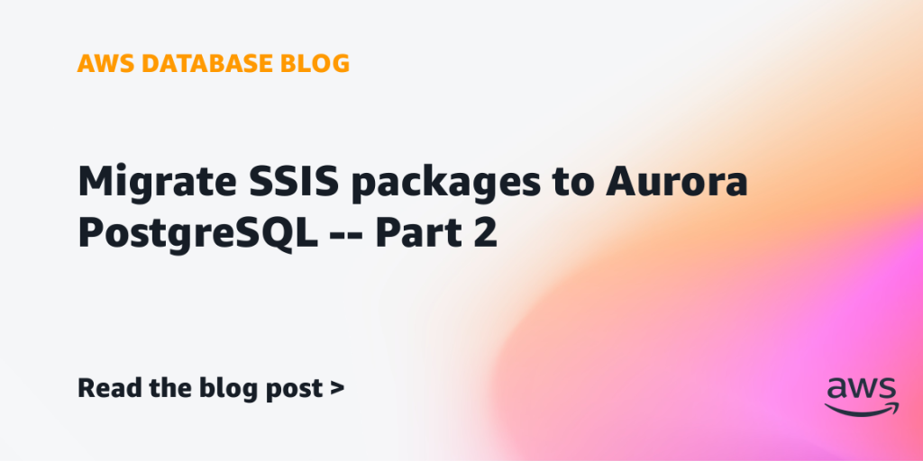 Migrate SSIS packages to Aurora PostgreSQL – Part 2