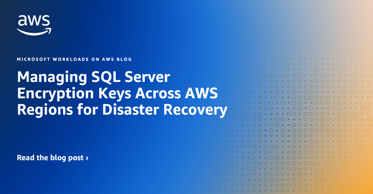Managing SQL Server Encryption Keys Across AWS Regions for Disaster ...