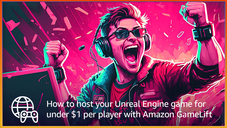 How to host your Unreal Engine game for under $1 per player with Amazon ...