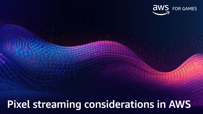 Pixel streaming considerations in AWS