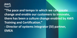 pull quote "The pace and tempo in which we can create change and enable our customers to innovate, there has been a culture change enabled by AWS Training and Certification.” - Director of systems integrator (SI) partner, EMEA