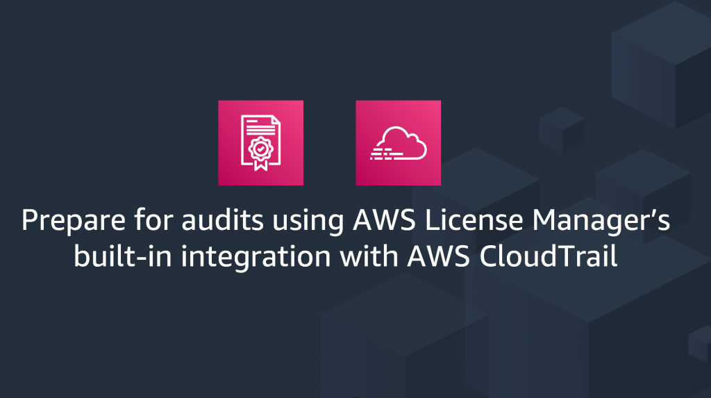 Featured image for Prepare for audits using AWS License Manager’s built-in integration with AWS CloudTrail