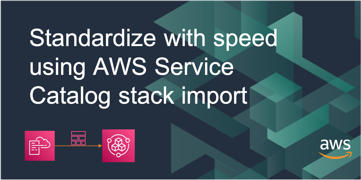 Standardize with speed using AWS Service Catalog stack import AWS