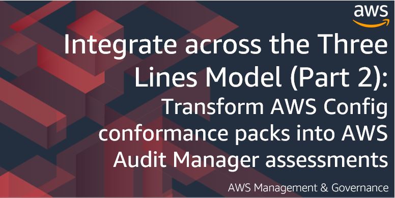 Integrate across the Three Lines Model (Part 2): Transform AWS Config conformance packs into AWS Audit Manager assessments