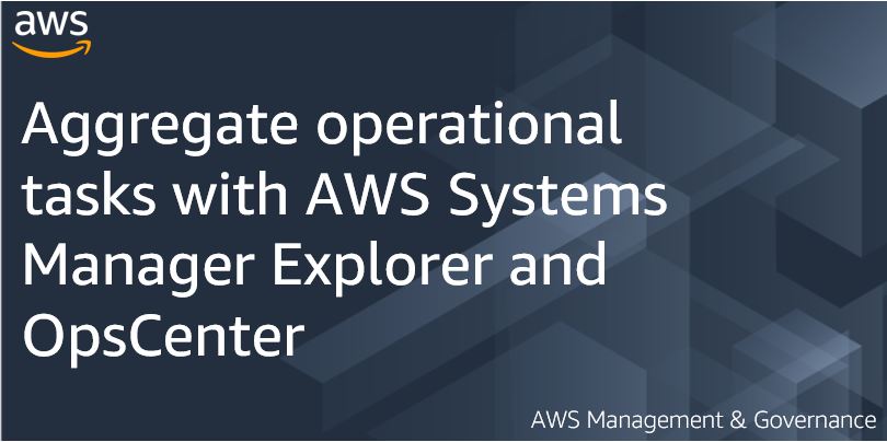 Aggregate operational tasks with AWS Systems Manager Explorer and OpsCenter