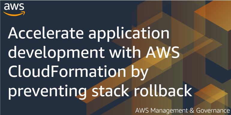 Accelerate application development with AWS CloudFormation by preventing stack rollback