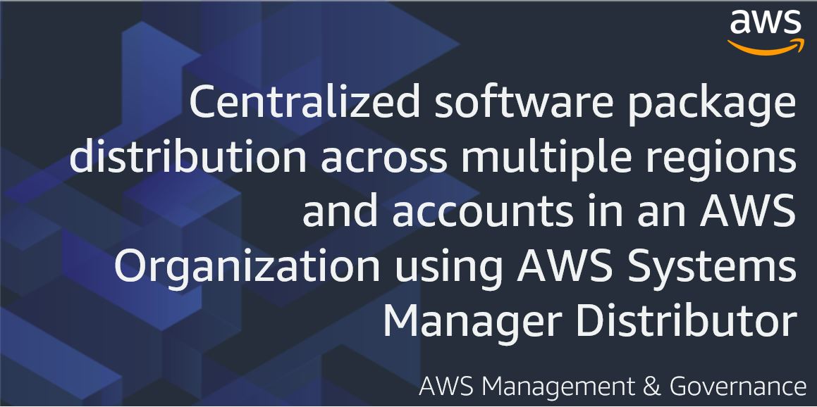 Centralized software package distribution across multiple regions and accounts in an AWS Organization using AWS Systems Manager Distributor