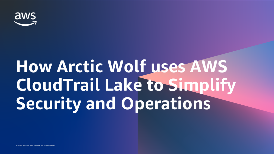 How Arctic Wolf uses AWS CloudTrail Lake to Simplify Security and ...