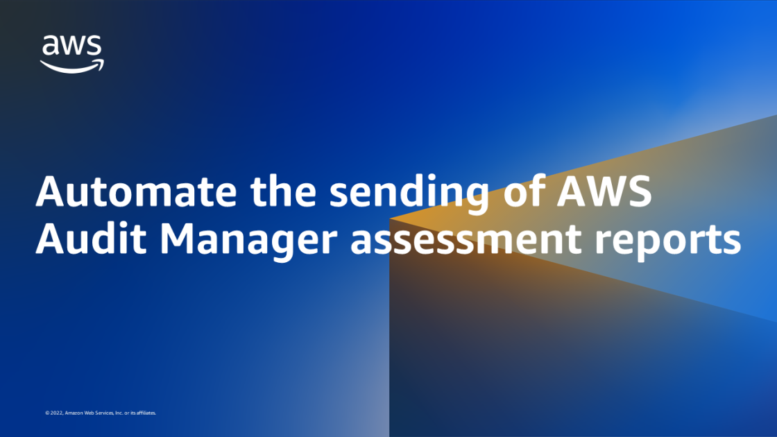 Automate the sending of AWS Audit Manager assessment reports | AWS ...