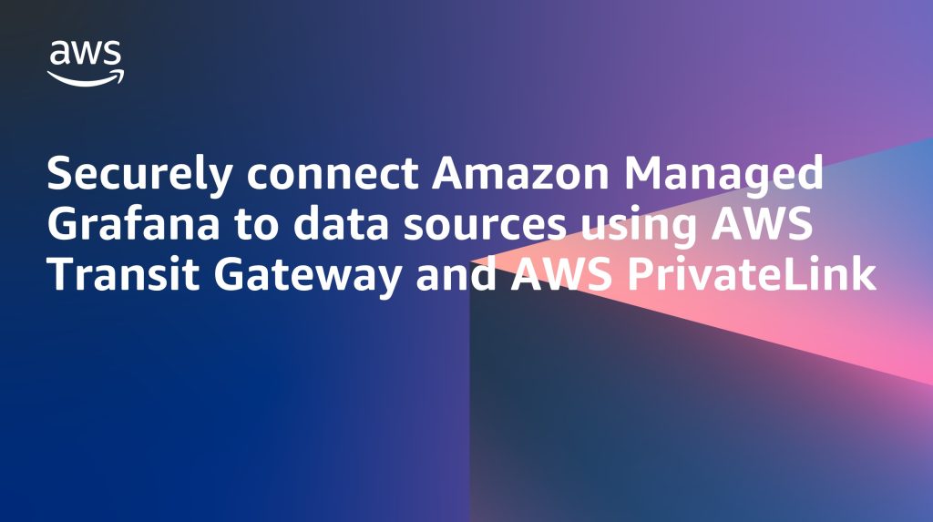 Securely connect Amazon Managed Grafana to data sources using AWS Transit Gateway and AWS PrivateLink