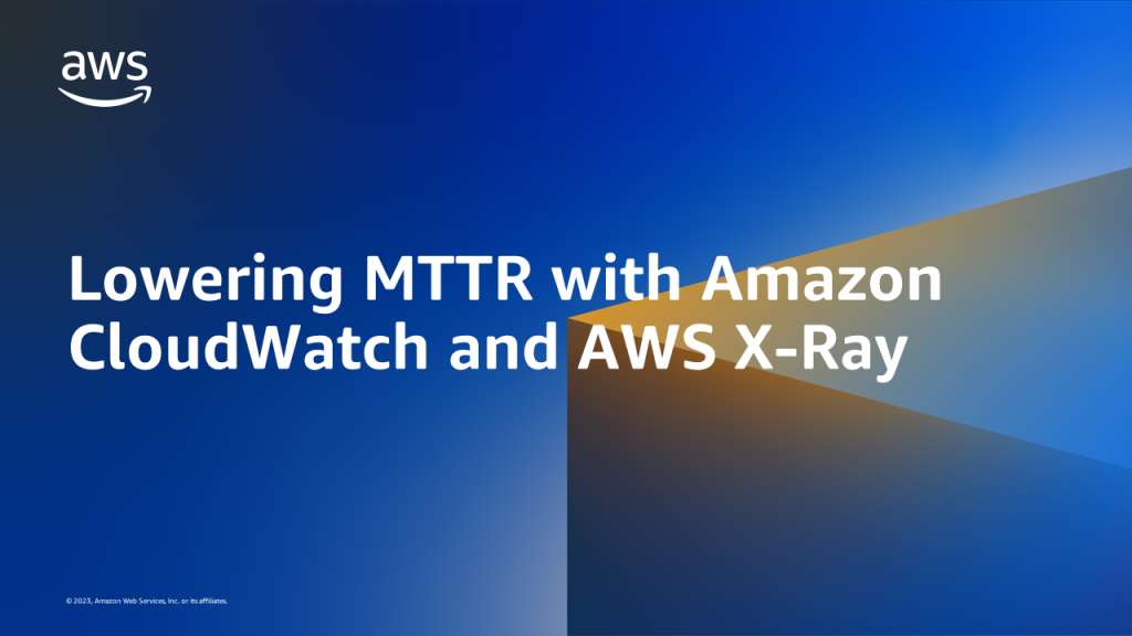 Lowering MTTR with Amazon CloudWatch and AWS X-Ray