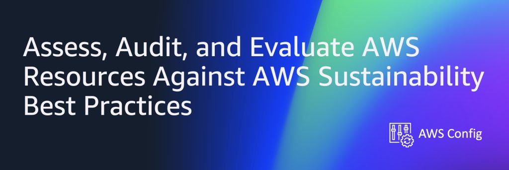 Title - Assess, Audit, and Evaluate AWS Resources Against AWS Sustainability Best Practices