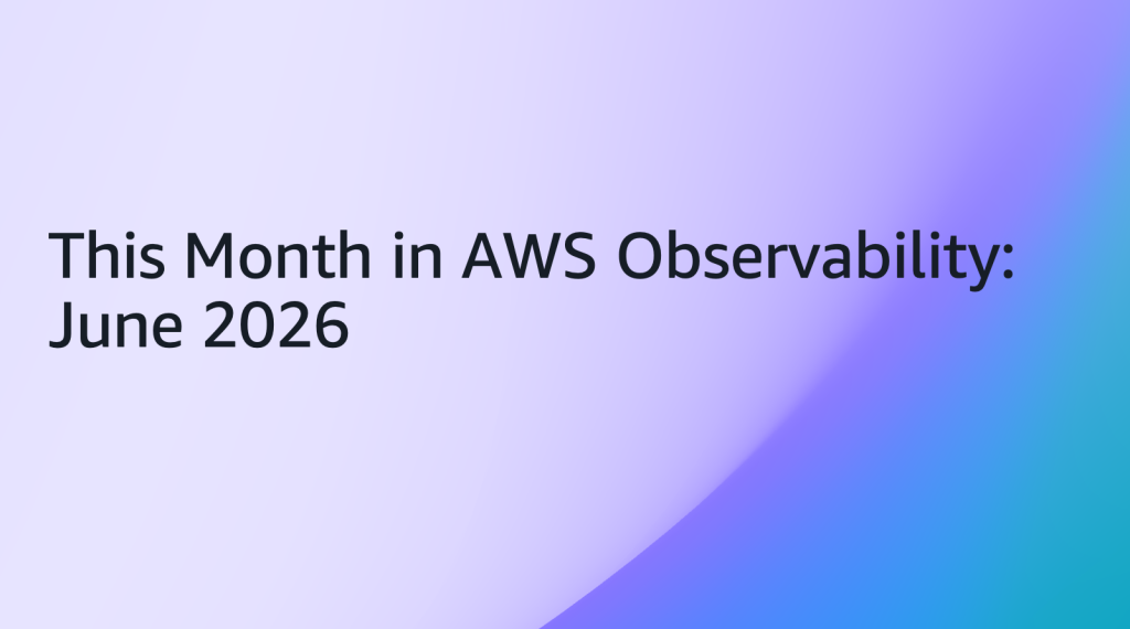 This Month in AWS Observability June 2026