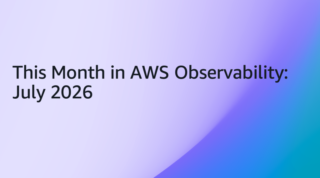 This Month in AWS Observability July 2026