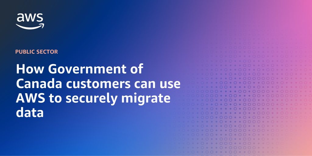 How Government of Canada customers can use AWS to securely migrate data