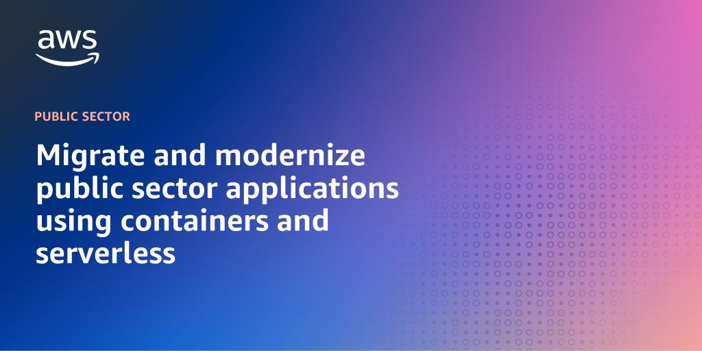 Migrate and modernize public sector applications using containers and serverless