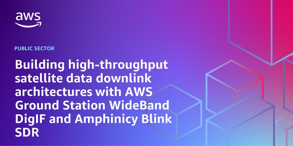 Building high-throughput satellite data downlink architectures with AWS Ground Station WideBand DigIF and Amphinicy Blink SDR