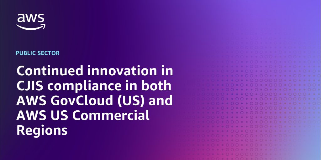 Continued innovation in CJIS compliance in both AWS GovCloud (US) and AWS US Commercial Regions