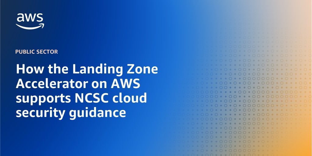 How the Landing Zone Accelerator on AWS supports NCSC cloud security guidance