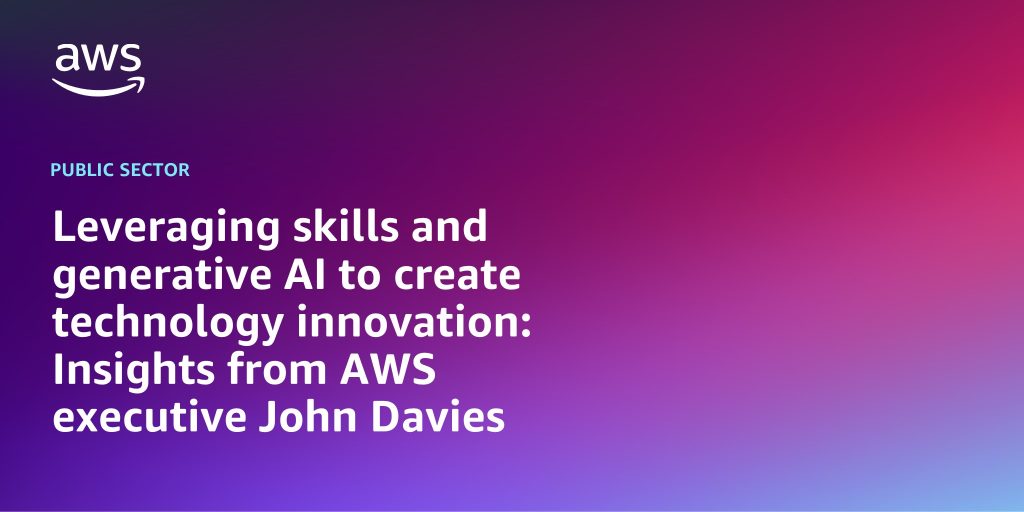 Leveraging skills and generative AI to create technology innovation: Insights from AWS executive John Davies