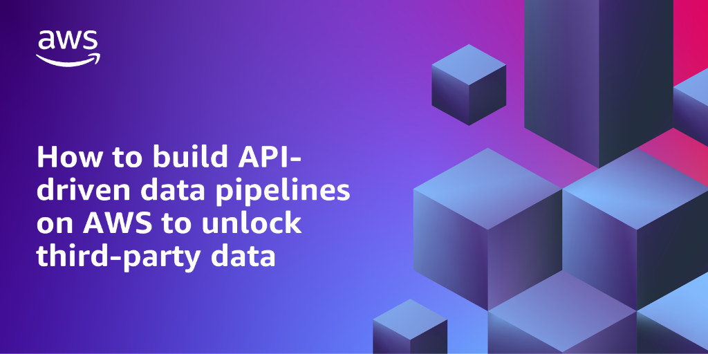 AWS branded background with text overlay that says "How to build API-driven data pipelines on AWS to unlock third-party data"