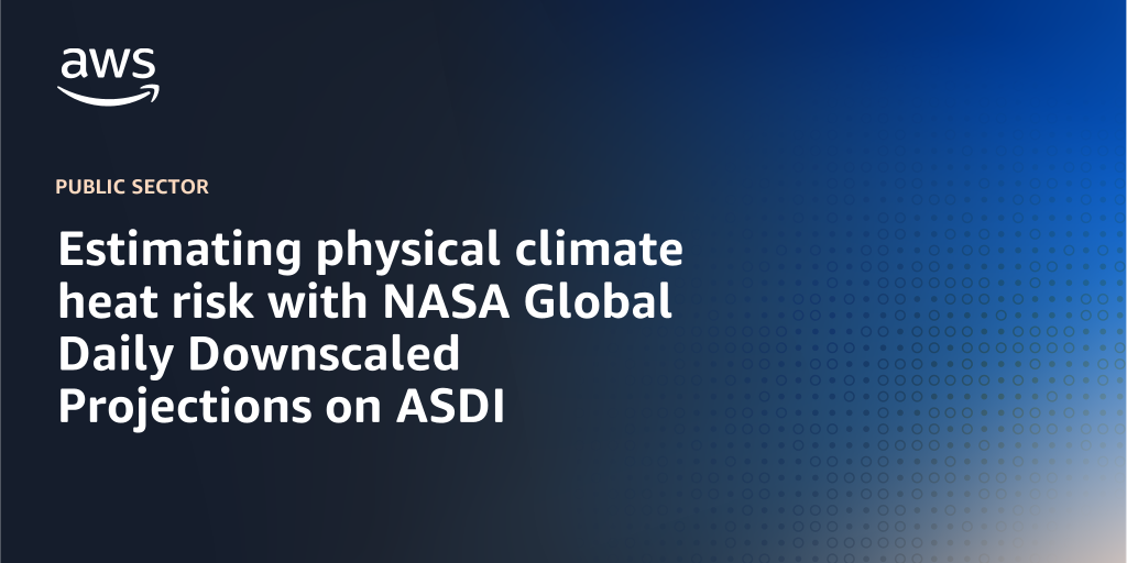 AWS branded background with text overlay that says "Estimating physical climate heat risk with NASA Global Daily Downscaled Projections on ASDI"