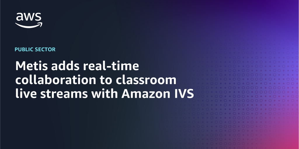 AWS branded background with text overlay that says "Metis adds real-time collaboration to classroom live streams with Amazon IVS"