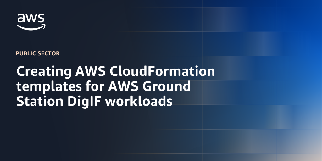 AWS branded background with text overlay that says "Creating AWS CloudFormation templates for AWS Ground Station DigIF workloads"