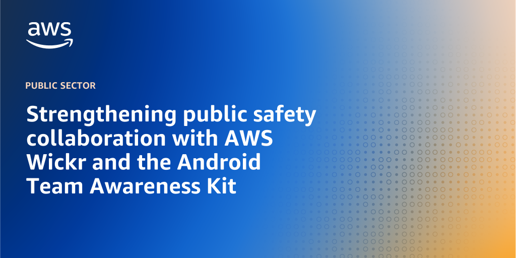 AWS branded background design with text overlay that says "Strengthening public safety collaboration with AWS Wickr and the Android Team Awareness Kit"