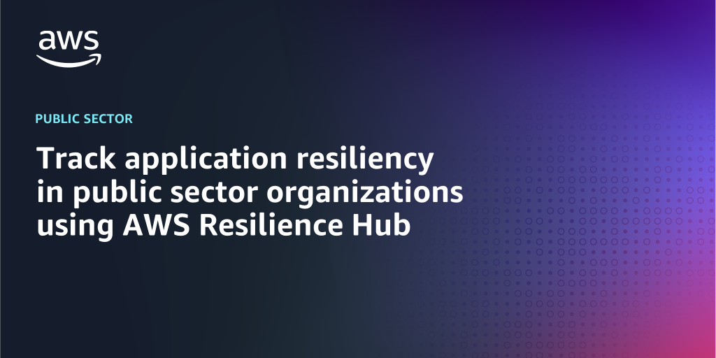 AWS branded background design with text overlay that says "Track application resiliency in public sector organizations using AWS Resilience Hub"