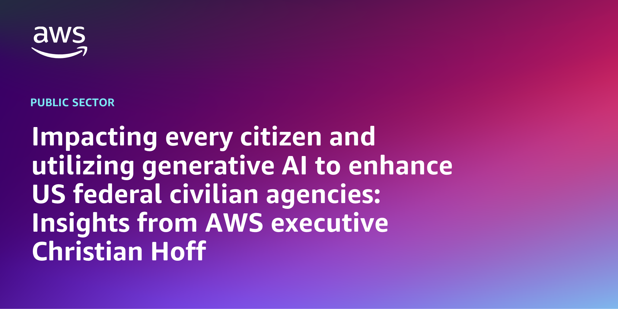 AWS branded background design with text overlay that says "Impacting every citizen and utilizing generative AI to enhance US federal civilian agencies: Insights from AWS executive Christian Hoff"