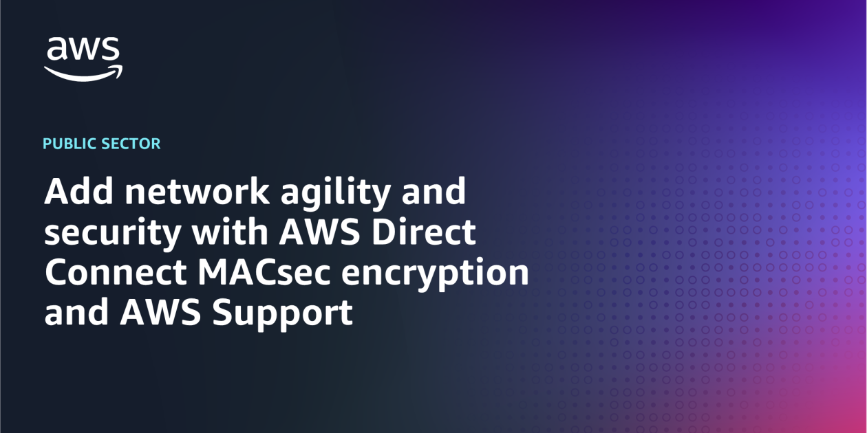 Add network agility and security with AWS Direct Connect MACsec ...
