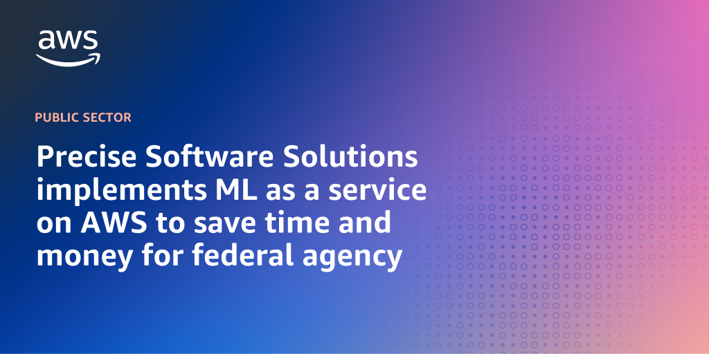 AWS branded background design with text overlay that says "Precise Software Solutions implements ML as a service on AWS to save time and money for federal agency"