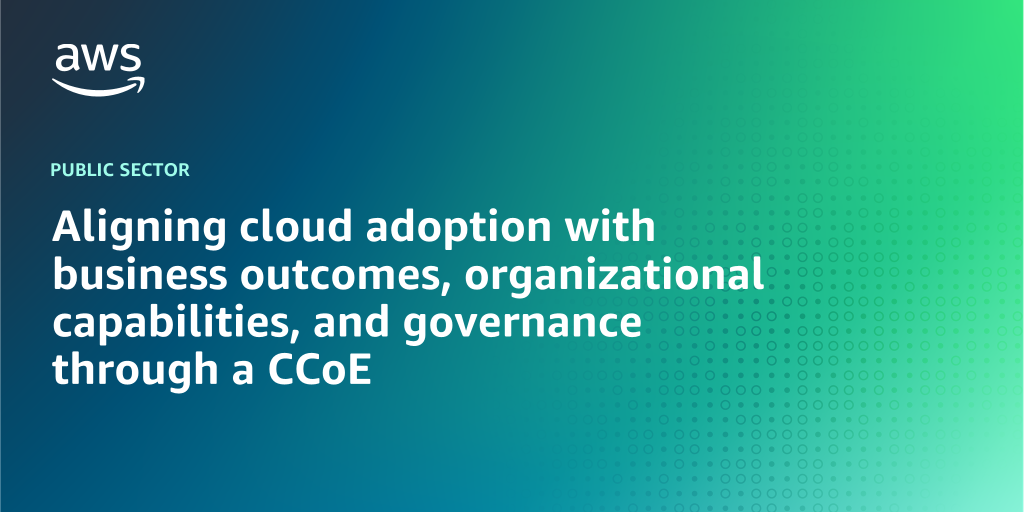 AWS branded background design with text overlay that says "Aligning cloud adoption with business outcomes, organizational capabilities, and governance through a CCoE"