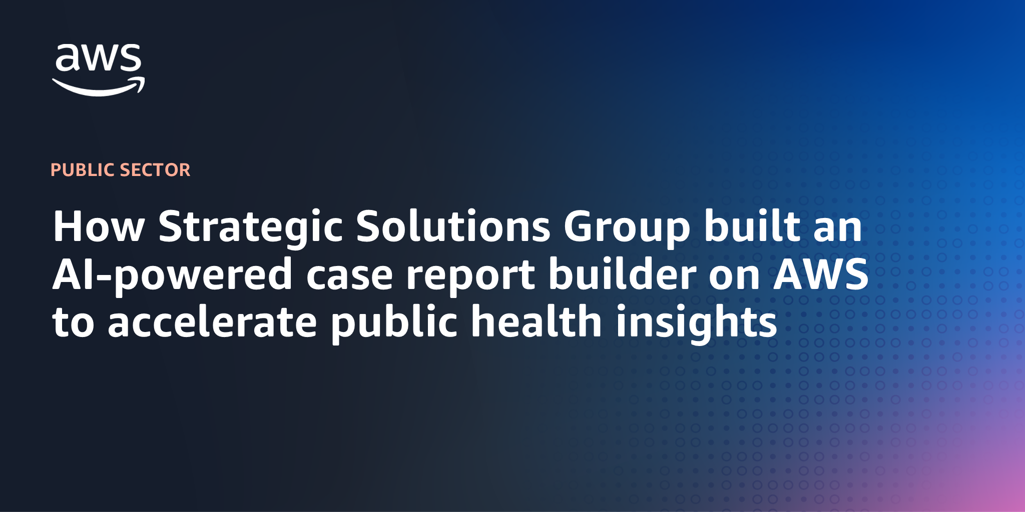 AWS branded background with text "How Strategic Solutions Group built an AI-powered case report builder on AWS to accelerate public health insights"