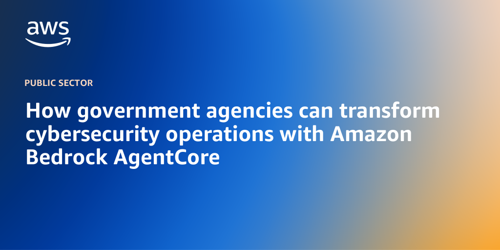 How government agencies can transform cybersecurity operations with Amazon Bedrock AgentCore