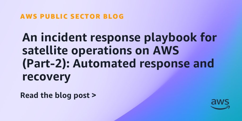 An incident response playbook for satellite operations on AWS (Part-2): Automated response and recovery