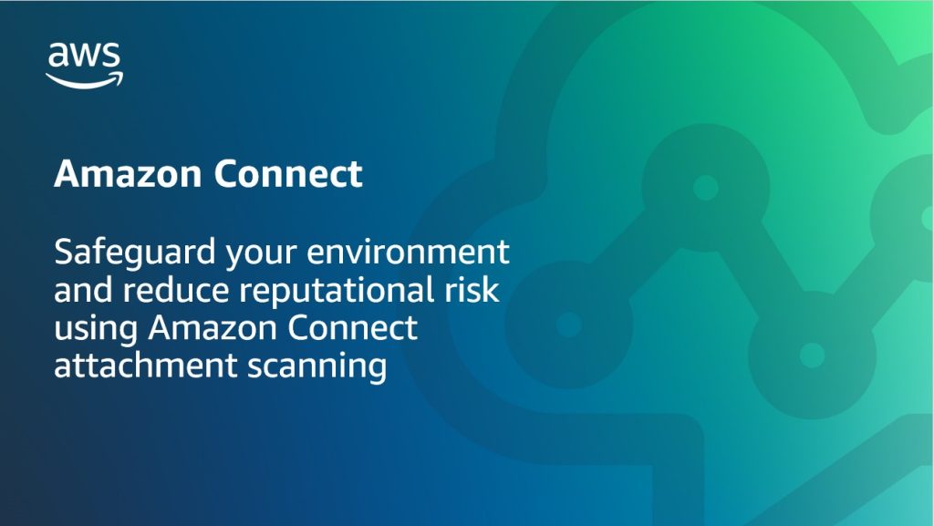 Safeguard your environment and reduce reputational risk using Amazon Connect attachment scanning