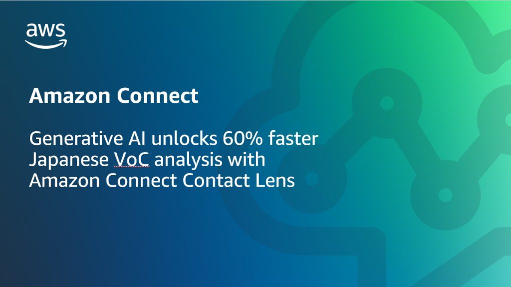 Generative AI unlocks 60% faster Japanese VoC analysis with Amazon Connect Contact Lens