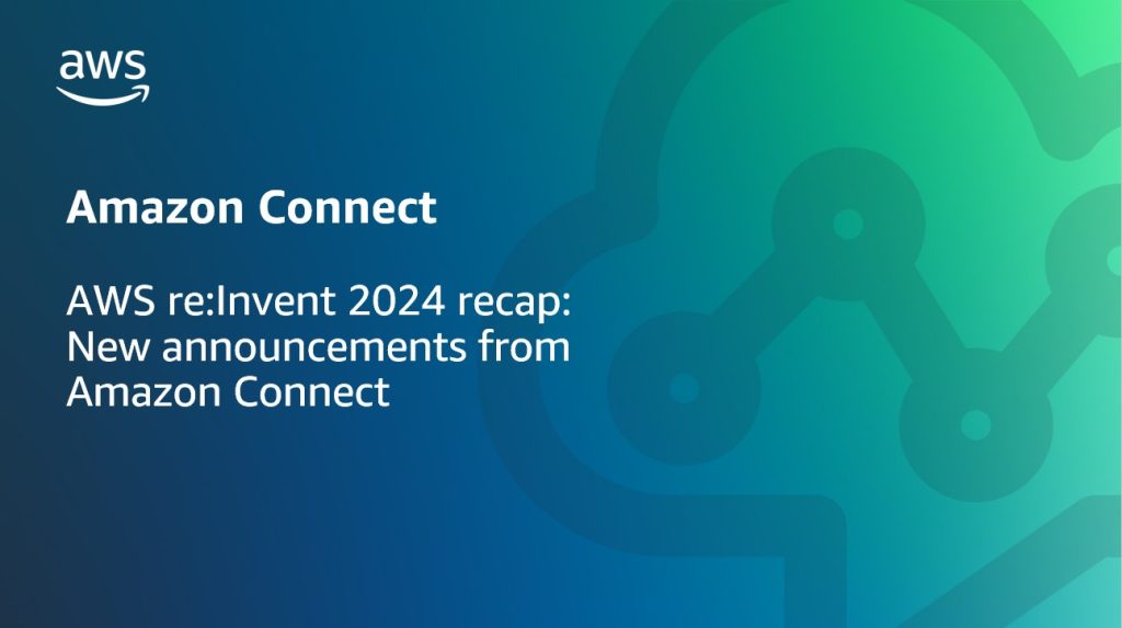 AWS reInvent 2024 recap- New announcements from Amazon Connect