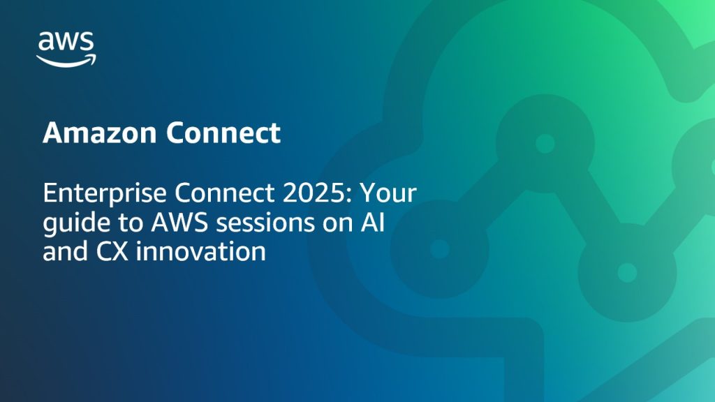 Enterprise Connect 2025 Your guide to AWS sessions on AI and CX innovation