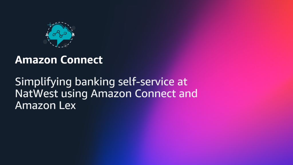 Simplifying banking self-service at NatWest using Amazon Connect and Amazon Lex
