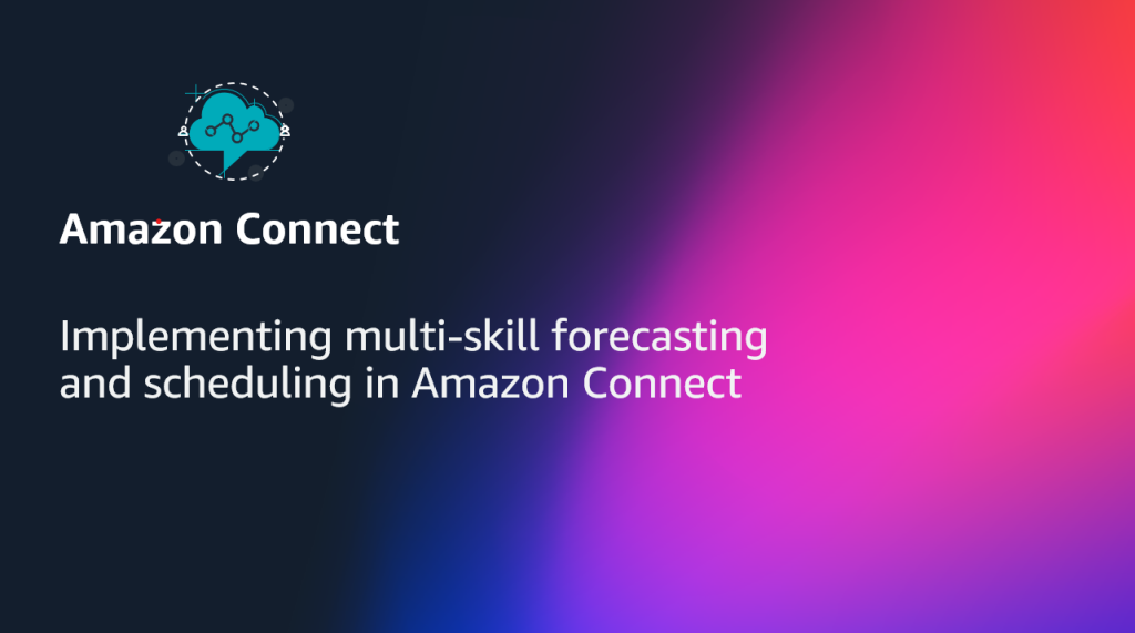 Implementing multi-skill forecasting and scheduling in Amazon Connect