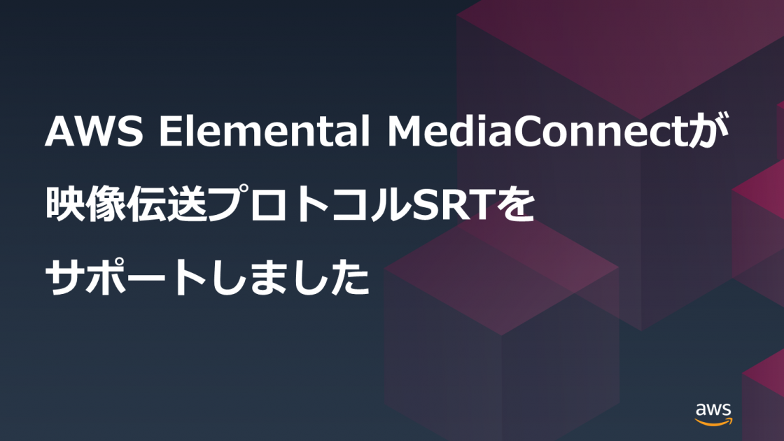 AWS Elemental MediaConnectが映像伝送プロトコルSRTをサポート