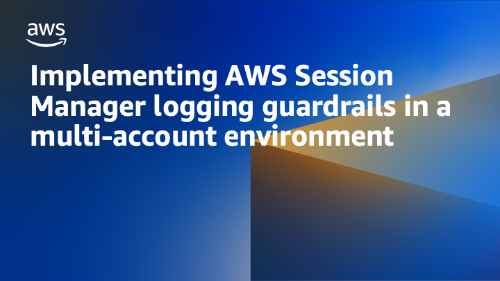 Implementing AWS Session Manager logging guardrails in a multi-account environment