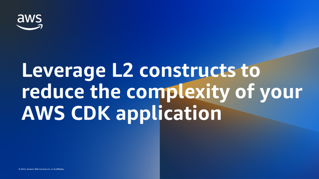 Leverage L2 constructs to reduce the complexity of your AWS CDK application