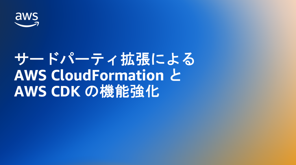 サードパーティ拡張による AWS CloudFormation と AWS CDK の機能強化