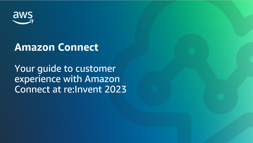 Your guide to customer experience with Amazon Connect at re:Invent 2023