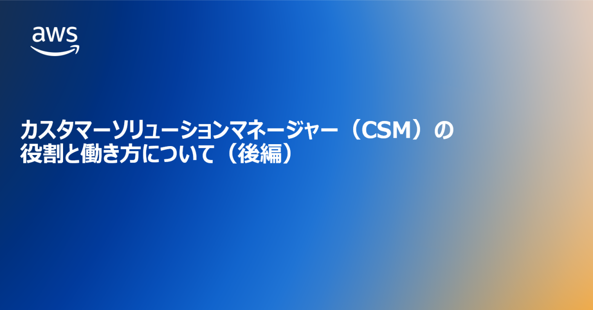 カスタマーソリューションマネージャー(CSM)の役割と働き方について(後編) | Amazon Web Services ブログ